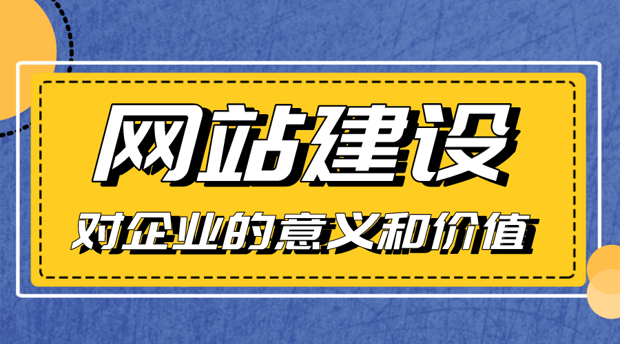 網(wǎng)站建設(shè)對企業(yè)的意義和價值是什么？