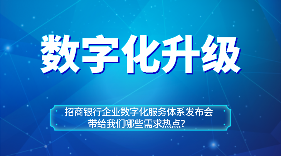 從招商銀行企業(yè)數(shù)字化服務(wù)體系看企業(yè)數(shù)字化升級熱點(diǎn)